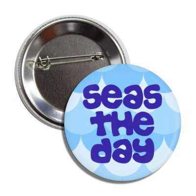 seas the day water carpe diem seize button