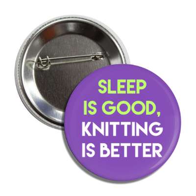 sleep is good knitting is better button