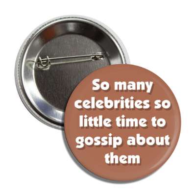 so many celebrities so little time to gossip about them button