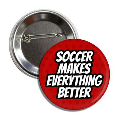 soccer makes everything better button