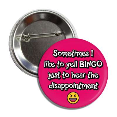 sometimes i like to yell bingo just to hear the disappointment laughing smile face button
