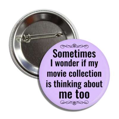 sometimes i wonder if my movie collection is thinking about me too button