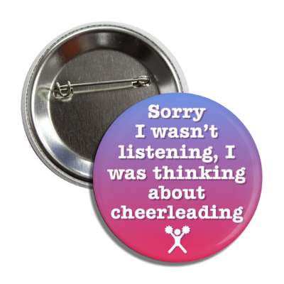 sorry i wasnt listening i was thinking about cheerleading button