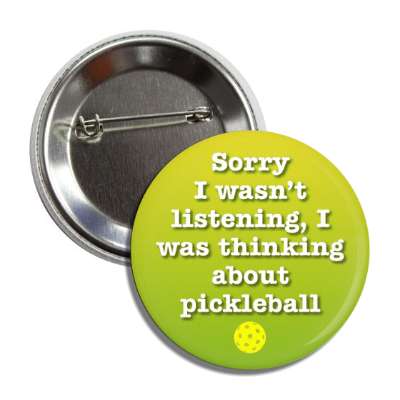 sorry i wasnt listening i was thinking about pickleball button