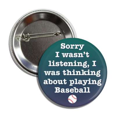 sorry i wasnt listening i was thinking about playing baseball button