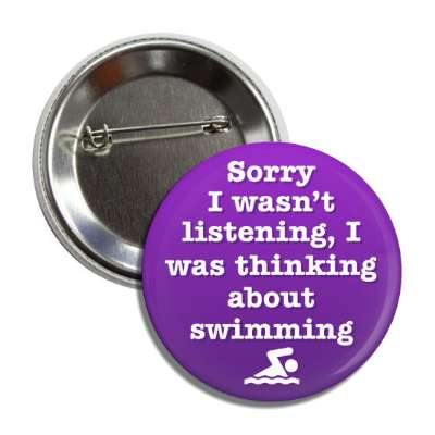 sorry i wasnt listening i was thinking about swimming button
