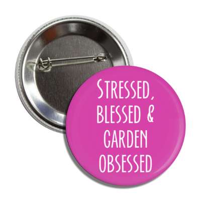 stressed blessed and garden obsessed button