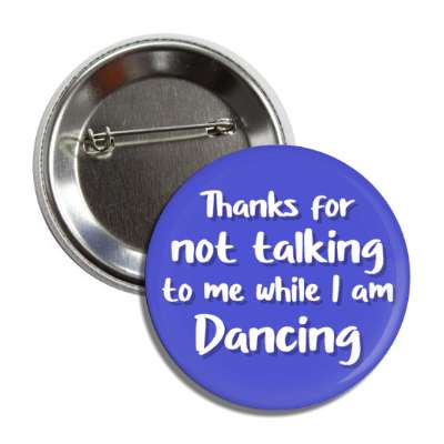 thanks for not talking to me while i am dancing button