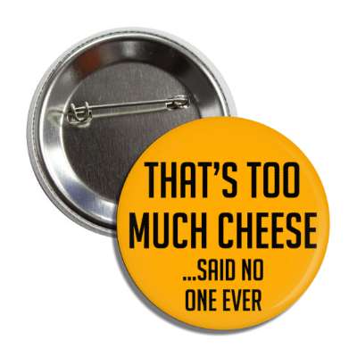 thats too much cheese said no one ever button