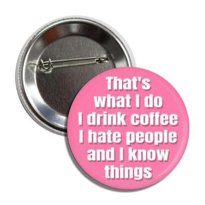 thats what i do i drink coffee i hate people and i know things button