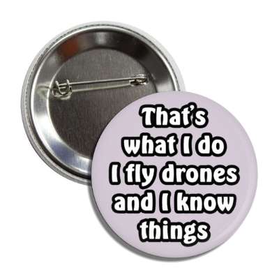 thats what i do i fly drones and i know things button