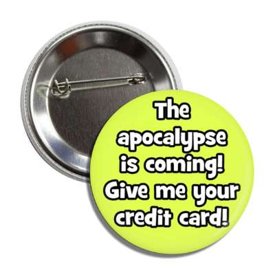 the apocalypse is coming give me your credit card novelty button