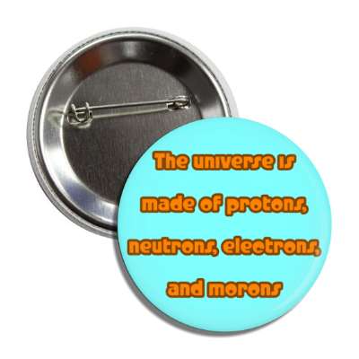 the universe is made of protons neutrons electrons and morons aqua button