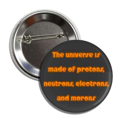 the universe is made of protons neutrons electrons and morons charcoal button