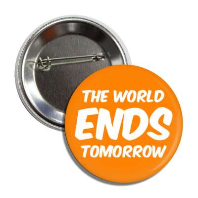 the world ends tomorrow funny button