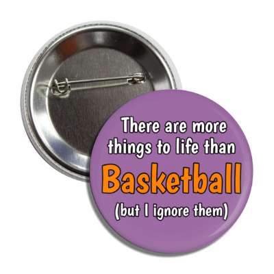 there are more things to life than basketball but i ignore them button
