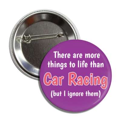 there are more things to life than car racing but i ignore them button