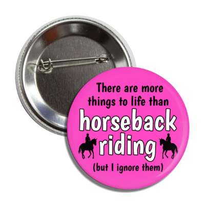 there are more things to life than horseback riding but i ignore them button