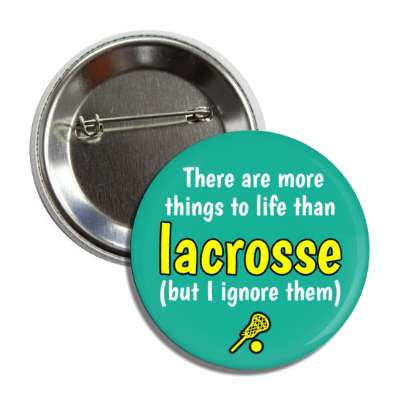 there are more things to life than lacrosse but i ignore them button