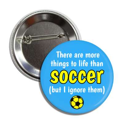 there are more things to life than soccer but i ignore them button