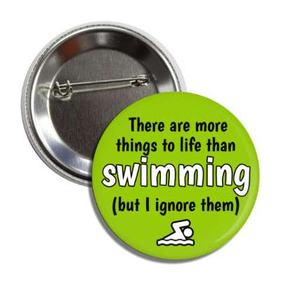 there are more things to life than swimming but i ignore them button