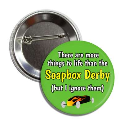 there are more things to life than the soapbox derby but i ignore them button