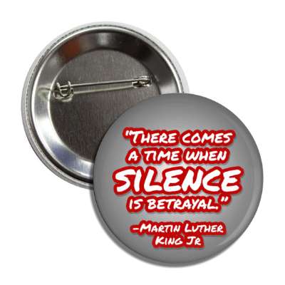 there comes a time when silence is betrayal mlk jr quote button
