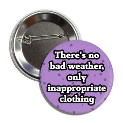 theres no bad weather only inappropriate clothing button