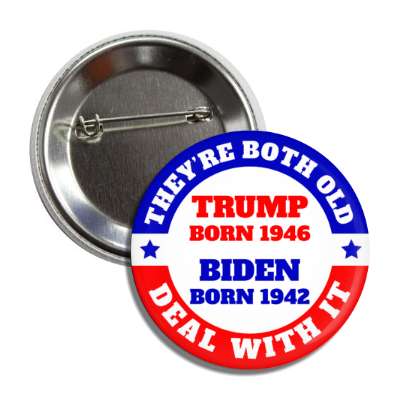 theyre both old deal with it trump born 1946 biden born 1942 button