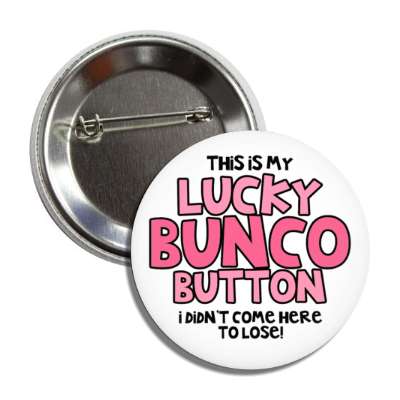 this is my lucky bunco button i didnt come here to lose button