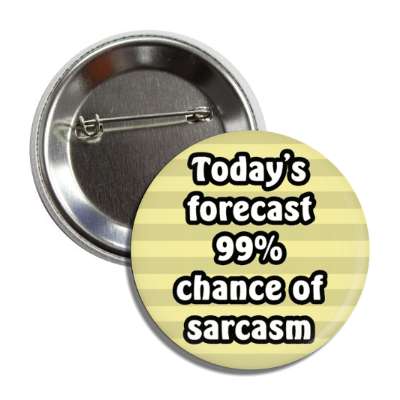 todays forecast ninety nine percent chance of sarcasm button