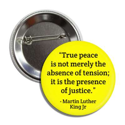 true peace is not merely the absence of tension it is the presence of justice martin luther king jr button