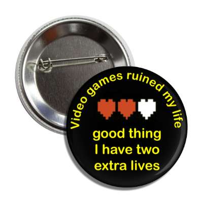 video games ruined my life good thing i have two extra lives pixel hearts button