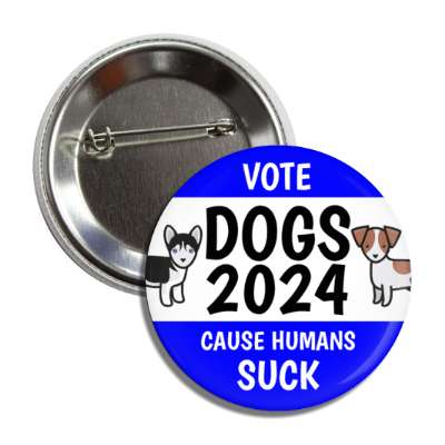 vote dogs 2024 cause humans suck funny political button