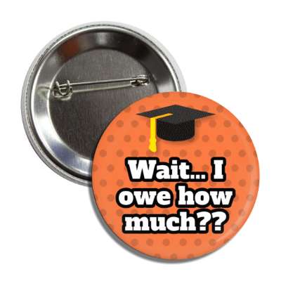 wait i owe how much polka dot graduation cap orange button