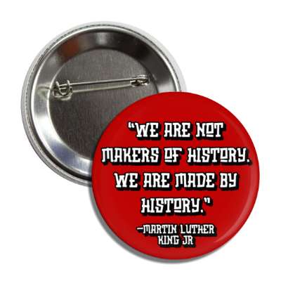 we are not makers of history we are made by history martin luther king jr button