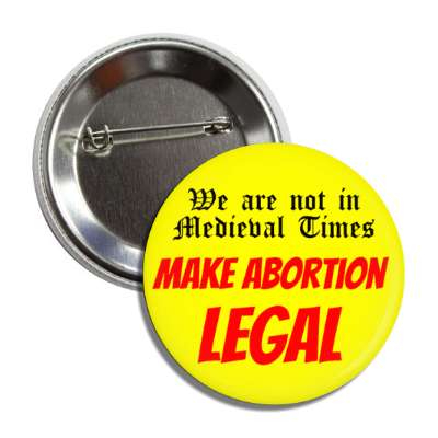 we are notin medieval times make abortion legal button