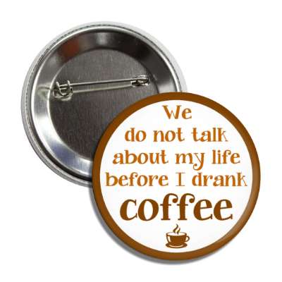 we do not talk about my life before i drank coffee button