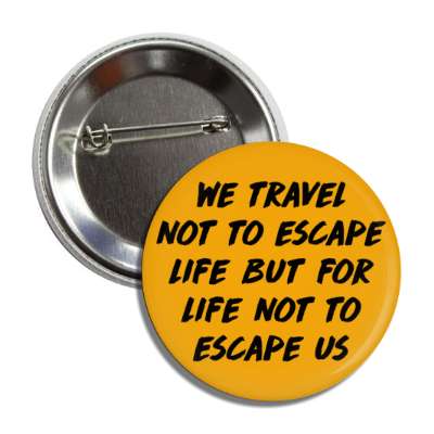 we travel not to escape life but for life not to escape us button