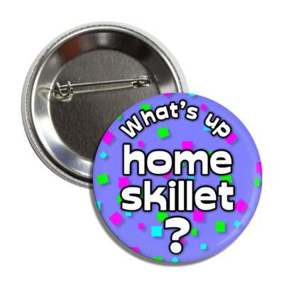 whats up home skillet 90s slang confetti button