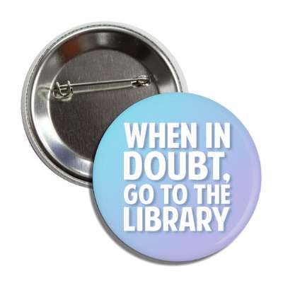 when in doubt go to the library button