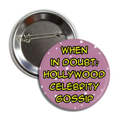 when in doubt hollywood celebrity gossip button