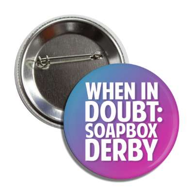 when in doubt soapbox derby button
