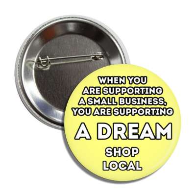 when you are supporting a small business, you are supporting a dream shop local yellow button