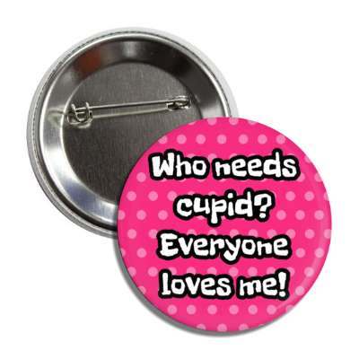 who needs cupid everyone loves me polka dots button