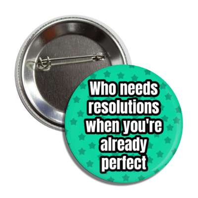 who needs resolutions when youre already perfect button