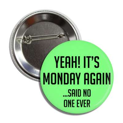 yeah its monday again said no one ever button