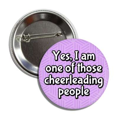 yes i am one of those cheerleading people button