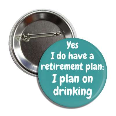 yes i do have a retirement plan i plan on drinking button