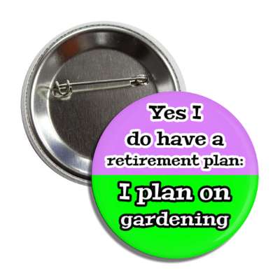 yes i do have a retirement plan i plan on gardening button